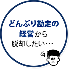 どんぶり勘定の経営から脱却したい・・・