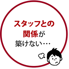 スタッフとの関係が築けない・・・