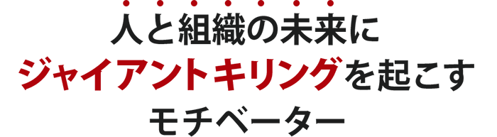 人と組織の未来にジャイアントキリングを起こすモチベーター